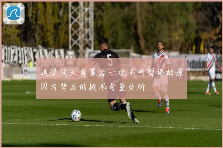 追梦谈米奇最后一攻不叫暂停的原因与背后的战术考量分析