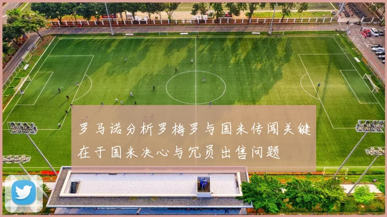 罗马诺分析罗梅罗与国米传闻关键在于国米决心与冗员出售问题