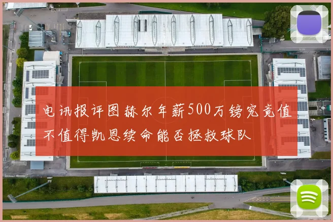 电讯报评图赫尔年薪500万镑究竟值不值得凯恩续命能否拯救球队