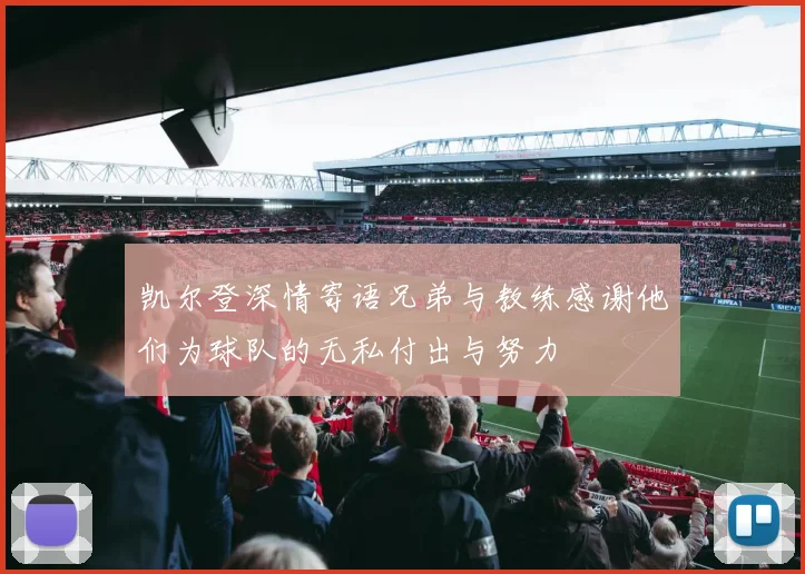 凯尔登深情寄语兄弟与教练感谢他们为球队的无私付出与努力