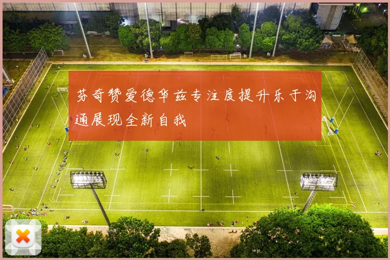 芬奇赞爱德华兹专注度提升乐于沟通展现全新自我