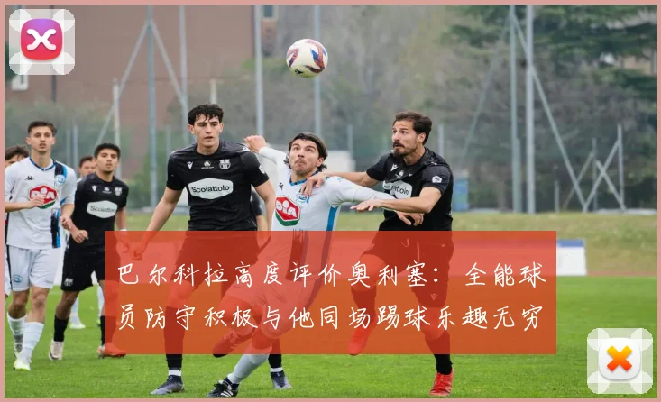 巴尔科拉高度评价奥利塞：全能球员防守积极与他同场踢球乐趣无穷