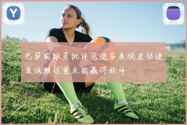 巴萨前球员批评范德芬表现差劲速度依赖过重未能赢得好评