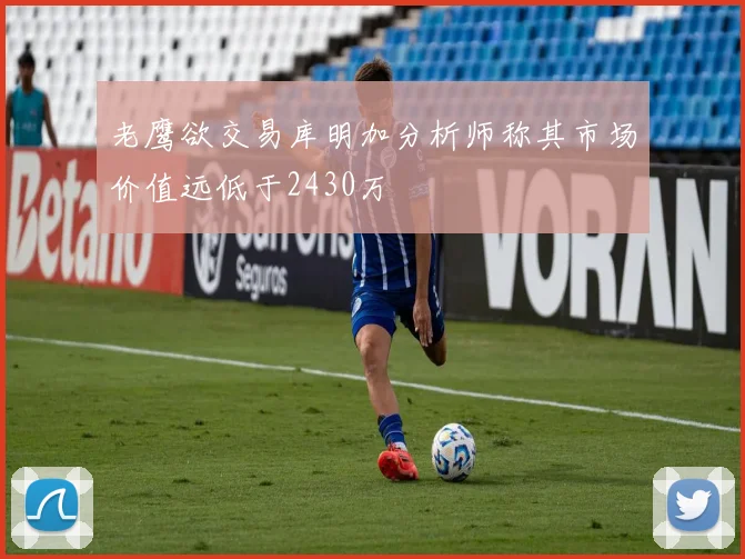 老鹰欲交易库明加分析师称其市场价值远低于2430万