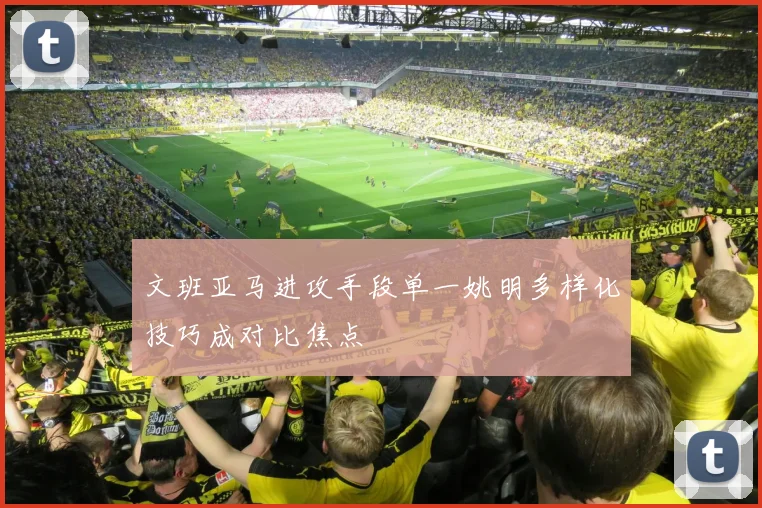 文班亚马进攻手段单一姚明多样化技巧成对比焦点