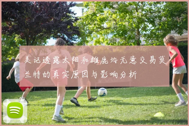 美记透露太阳和雄鹿均无意交易莫兰特的真实原因与影响分析