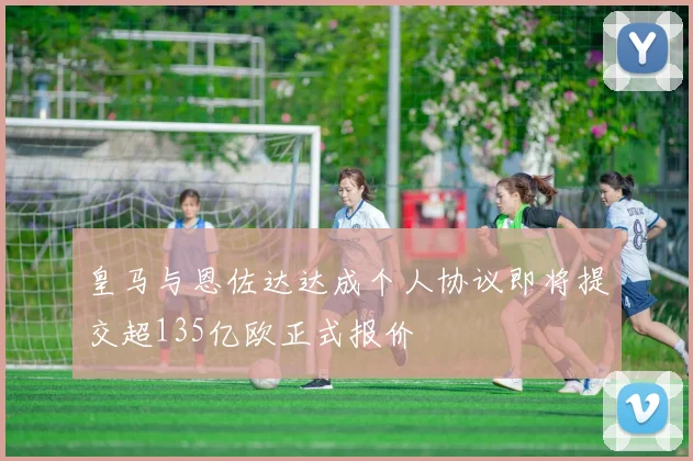 皇马与恩佐达达成个人协议即将提交超135亿欧正式报价