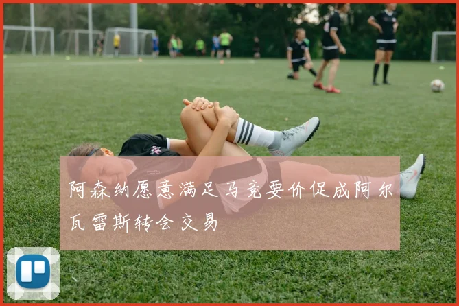 阿森纳愿意满足马竞要价促成阿尔瓦雷斯转会交易