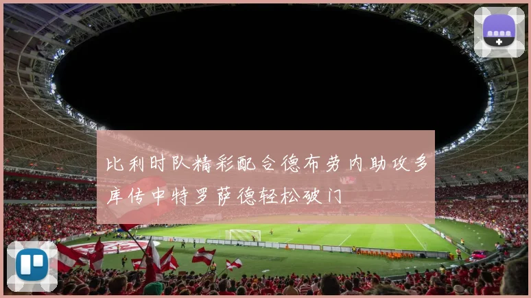比利时队精彩配合德布劳内助攻多库传中特罗萨德轻松破门