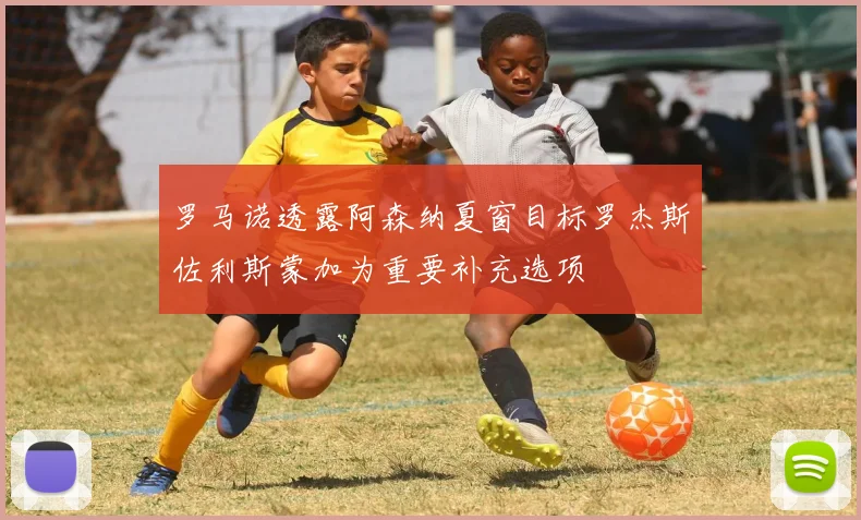 罗马诺透露阿森纳夏窗目标罗杰斯佐利斯蒙加为重要补充选项